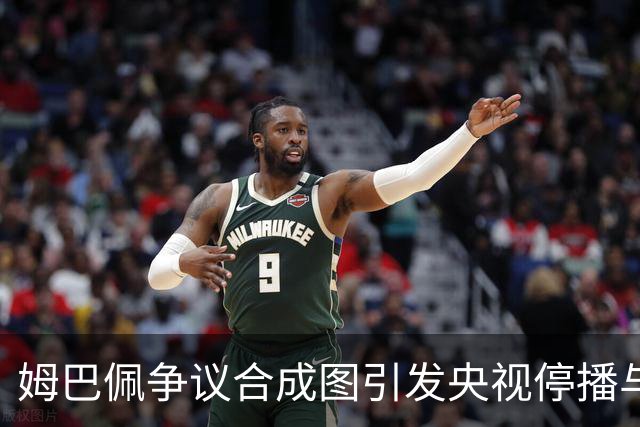姆巴佩争议合成图引发央视停播与国货品牌撤资风波