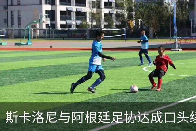 斯卡洛尼与阿根廷足协达成口头续约协议，目标直指2030年世界杯